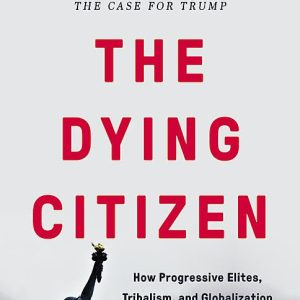 The Dying Citizen: How Progressive Elites, Tribalism, and Globalization Are Destroying the Idea of America